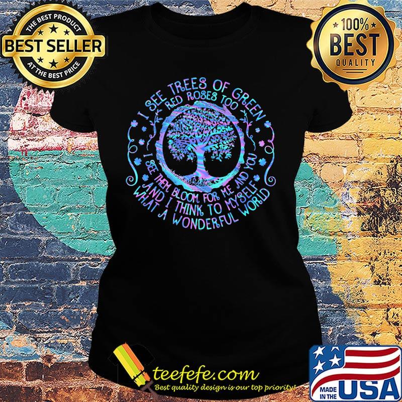 Tree I see trees of green red roses too I see them bloom for me and you and I think to myself what a wonderful world s Ladies tee Tree I see trees of green red roses too I see them bloom for me and you and I think to myself what a wonderful world s Ladies tee