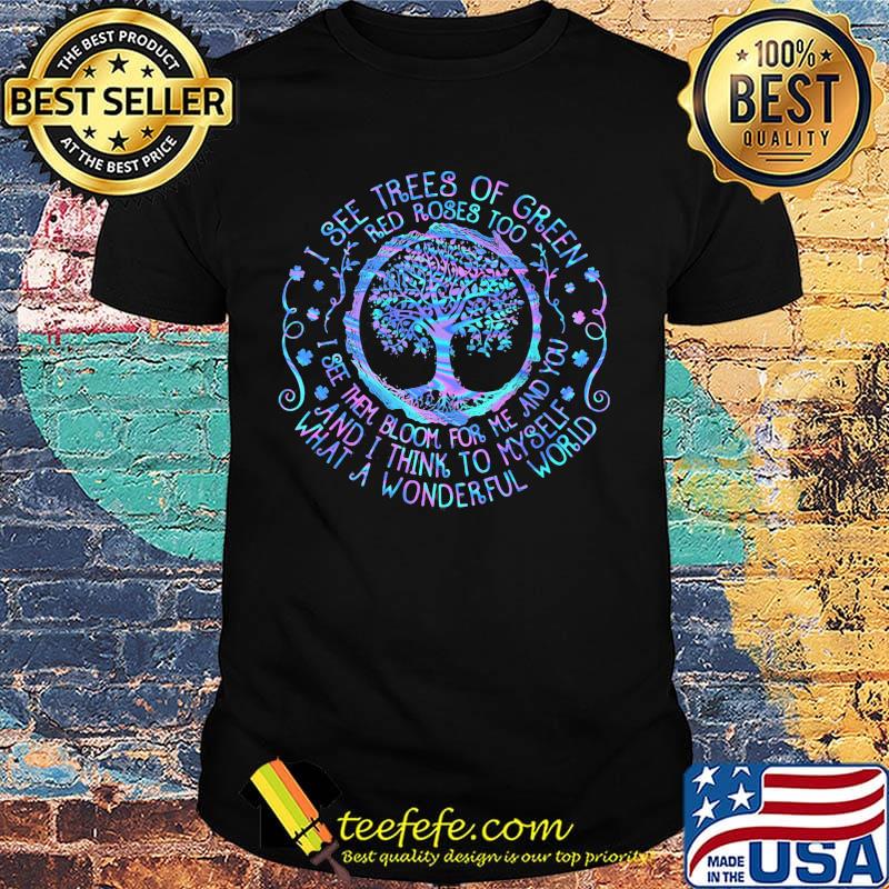 Tree I see trees of green red roses too I see them bloom for me and you and I think to myself what a wonderful world shirt Tree I see trees of green red roses too I see them bloom for me and you and I think to myself what a wonderful world shirt