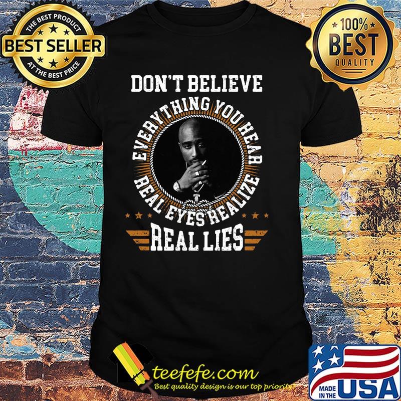 Tupac shakur don't believe everything you hear real eyes realize shirt