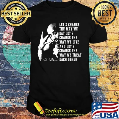 Tupac shakur let's change the way we eat let's change the way we live and let's change the way we treat each other signature shirt