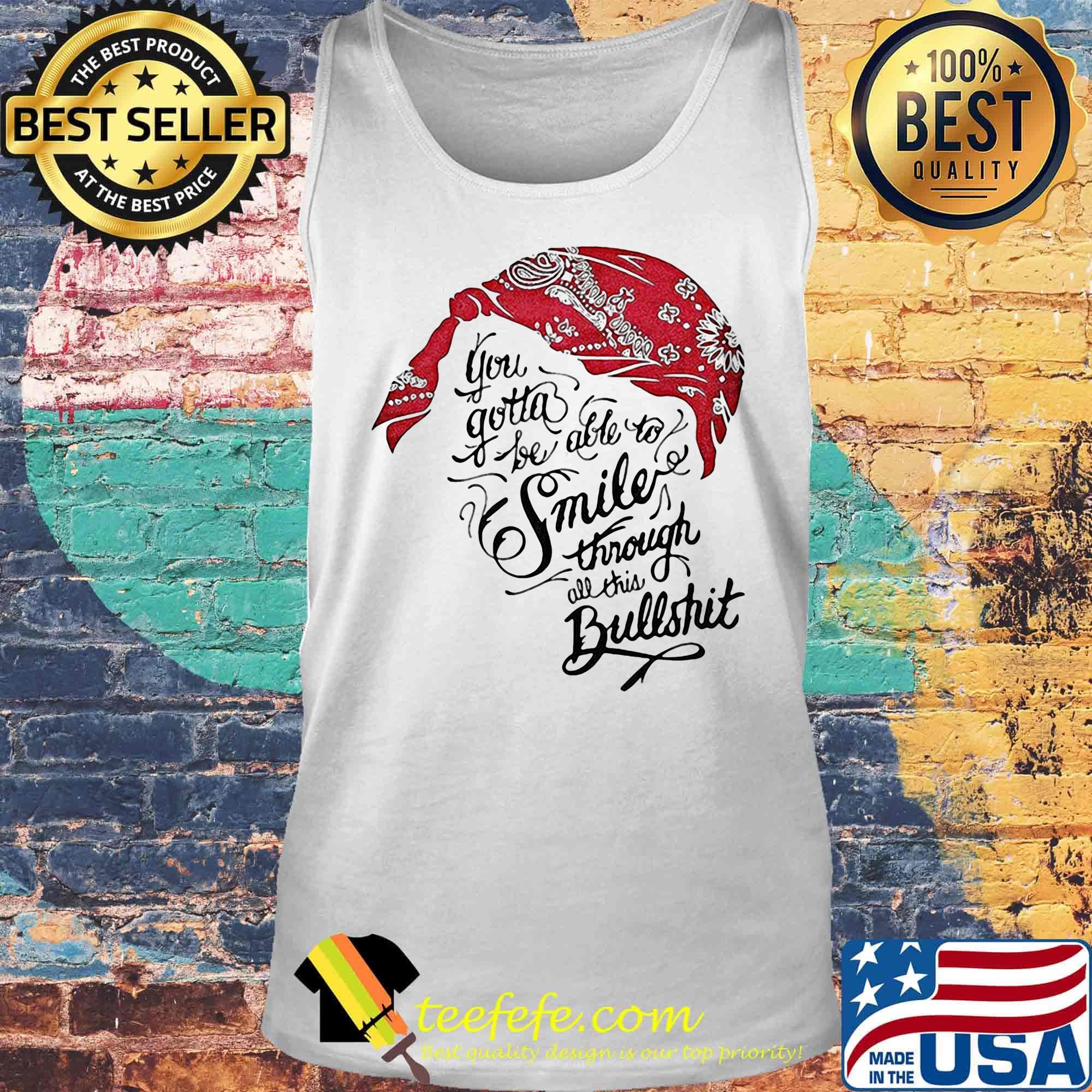 Tupac shakur you gotta be able to smile through the bullshit s Tank top Tupac shakur you gotta be able to smile through the bullshit s Tank top