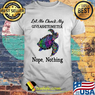 Turtles let me check my giveashitometer nope nothing shirt