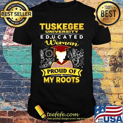 Tuskegee university educated woman proud of my roots shirt