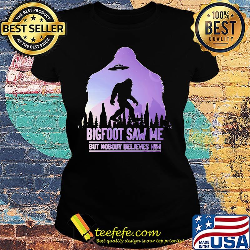 UFO bigfoot saw me but nobody believes him s Ladies tee UFO bigfoot saw me but nobody believes him s Ladies tee