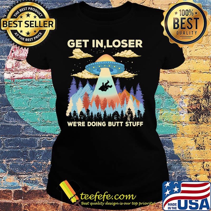 Ufo get in loser we're doing butt stuff mountain s Ladies tee Ufo get in loser we're doing butt stuff mountain s Ladies tee