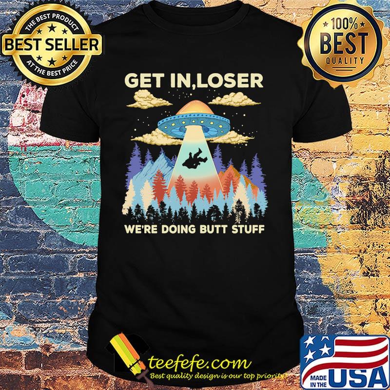 Ufo get in loser we're doing butt stuff mountain shirt Ufo get in loser we're doing butt stuff mountain shirt