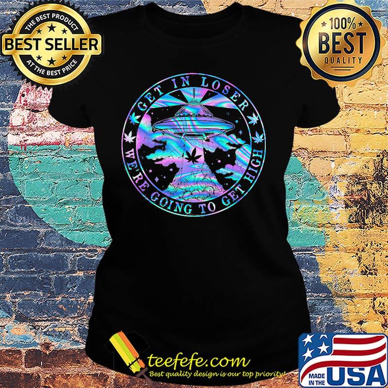 UFO weed get in loser we're going to get high s Ladies tee UFO weed get in loser we're going to get high s Ladies tee