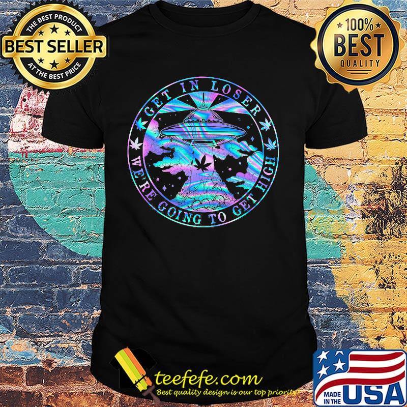 UFO weed get in loser we're going to get high shirt