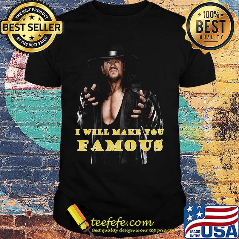 Undertaker i will make you famous shirt