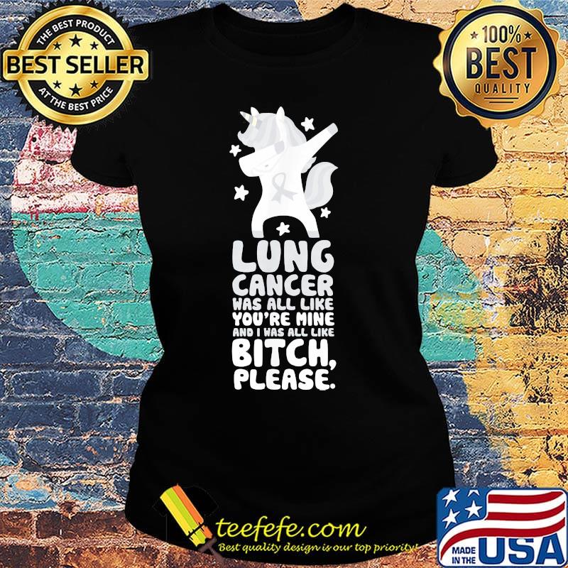 Unicorn lung cancer was all like you're mine and i was all like bitch please s Ladies tee Unicorn lung cancer was all like you're mine and i was all like bitch please s Ladies tee