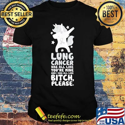 Unicorn lung cancer was all like you're mine and i was all like bitch please shirt