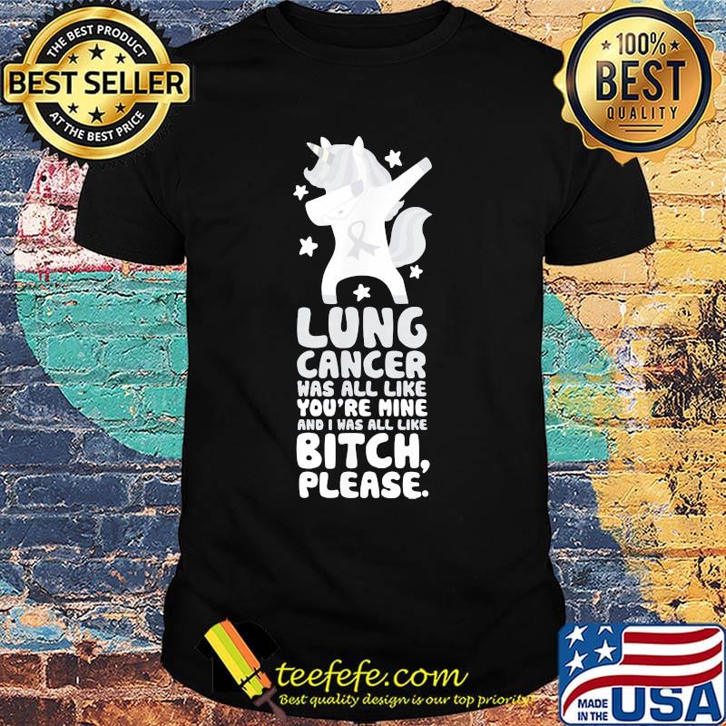 Unicorn lung cancer was all like you're mine and i was all like bitch please shirt Unicorn lung cancer was all like you're mine and i was all like bitch please shirt