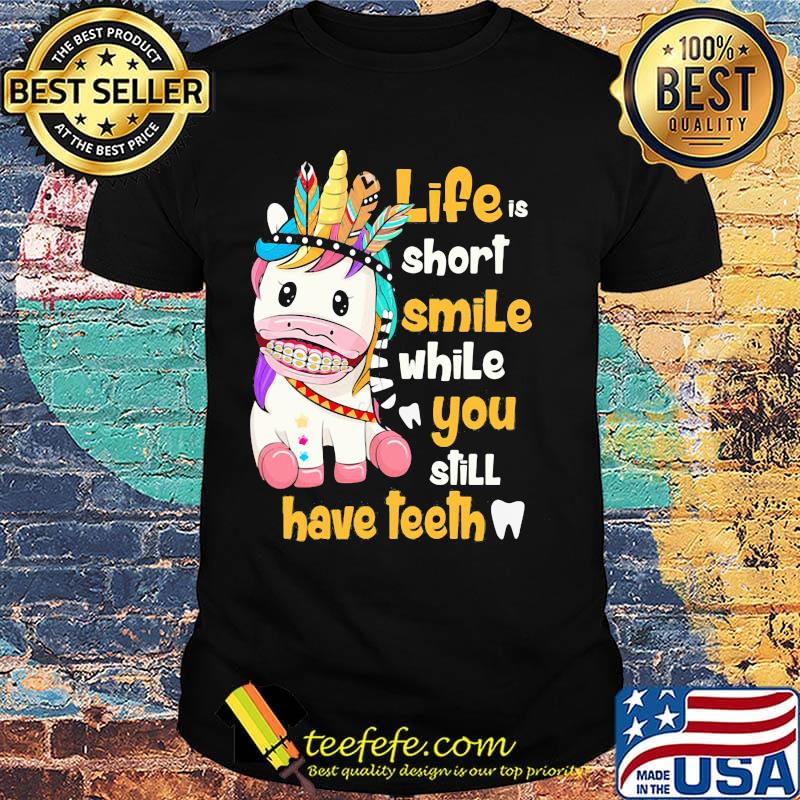 Unicorn native life is short smile while you still have teeth shirt