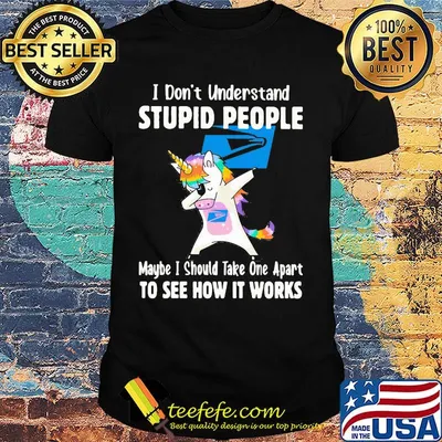 Unicorn usup i don't understand stupid people maybe i should take one apart to see how it works shirt
