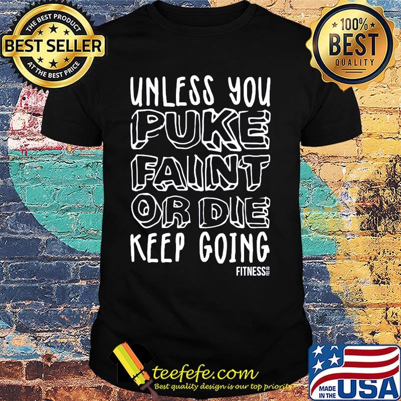 unless you puke faint or die keep going fitness shirt unless you puke faint or die keep going fitness shirt