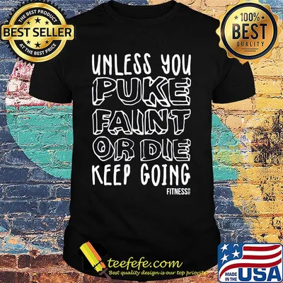 unless you puke faint or die keep going fitness shirt