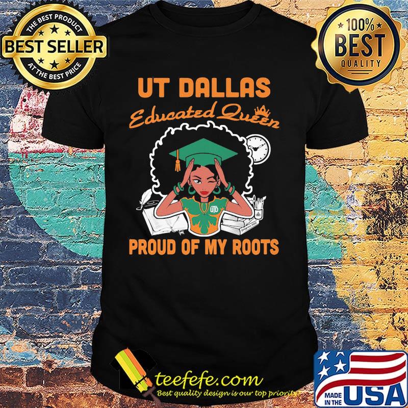 Ut Dallas educated queen proud of my roots shirt