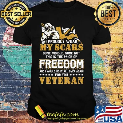 Veteran I Proudly Wear My Scars Some Visible, Some Not This Is The Price Of Freedom And I Would Do It All Over Again For You veteran shirt