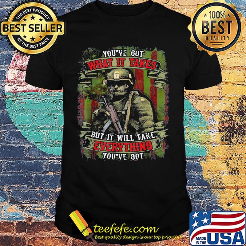 Veteran you've got what it takes but it will take everything you're got shirt