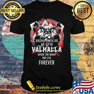 Vikings never die we go to valhalla where the brave may live forever shirt
