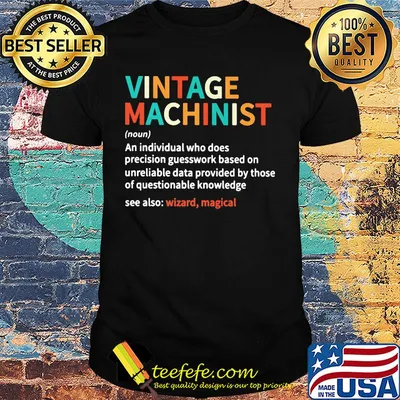 Vintage machinist noun an individual who does precision guesswork based on unreliable data provided by those of question knowledge shirt