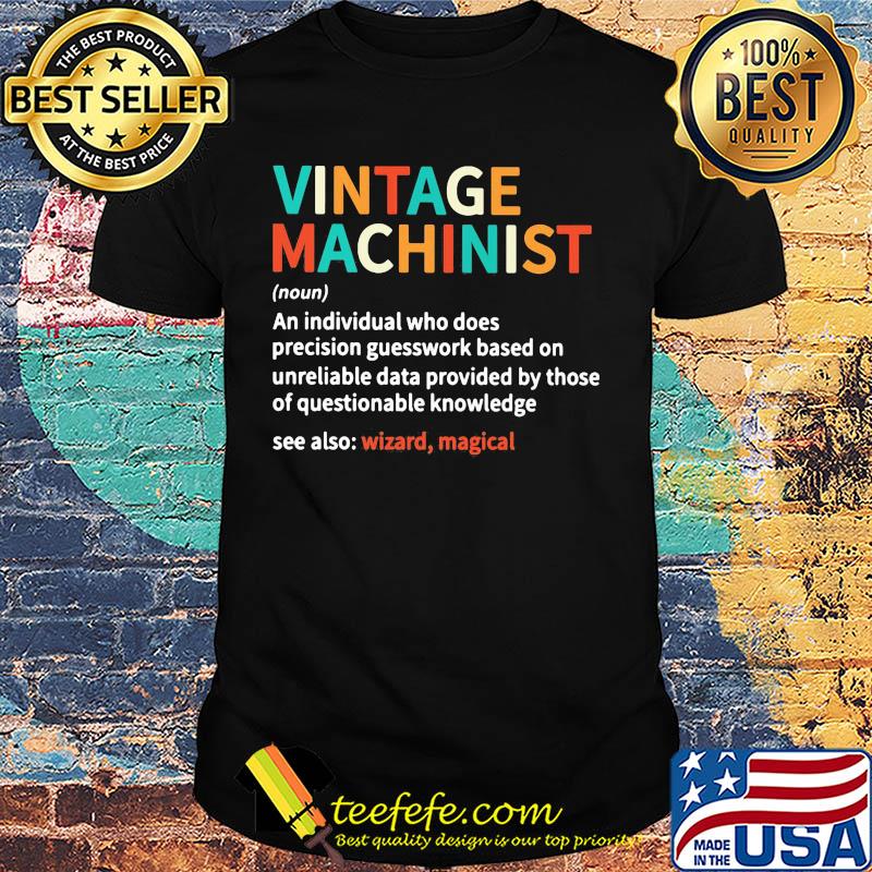 Vintage machinist noun an individual who does precision guesswork based on unreliable data provided by those of question knowledge shirt