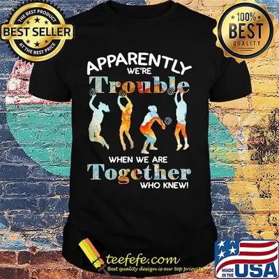 Volleyball apparently we're trouble when we are together who knew shirt