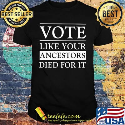 Vote like your ancestors died for it classic shirt