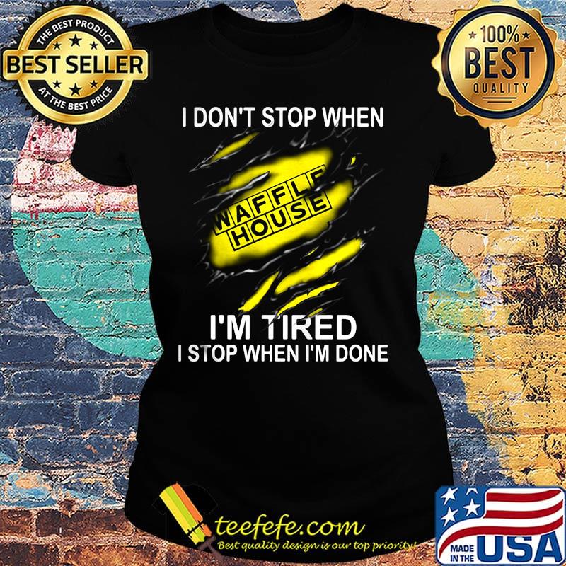 Waffle house i don't stop when i'm tired i stop when i'm done s Ladies tee Waffle house i don't stop when i'm tired i stop when i'm done s Ladies tee