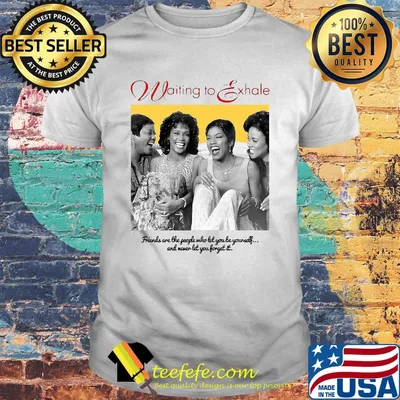 Waiting exhale friends are the people who let you be yourself and never let you forget it shirt