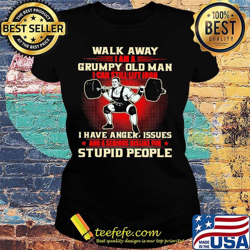 Walk away I am a grumpy old man I can still lift iron I have anger issues and a serious dislike for stupid people weightlifting s Ladies tee Walk away I am a grumpy old man I can still lift iron I have anger issues and a serious dislike for stupid people weightlifting s Ladies tee