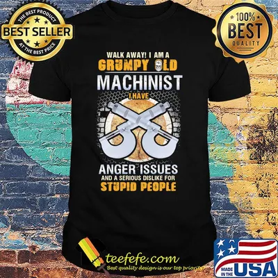 Walk away I am a grumpy old man machinist I have anger issues and a serious dislike for stupid people shirt