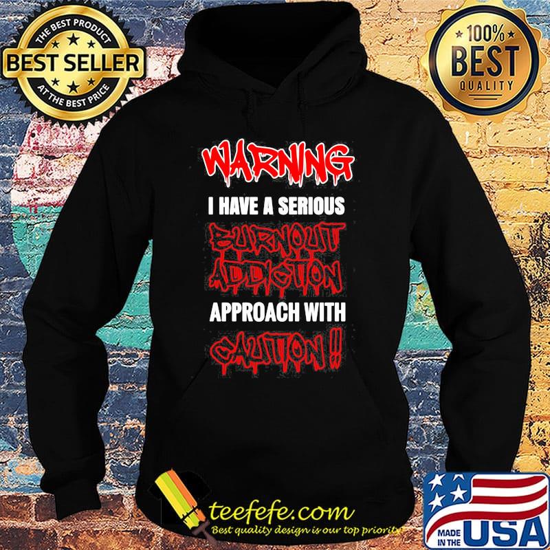 Warning I Have A Serious Burnout Addiction Approach With Caution Shirt Hoodie Warning I Have A Serious Burnout Addiction Approach With Caution Shirt Hoodie