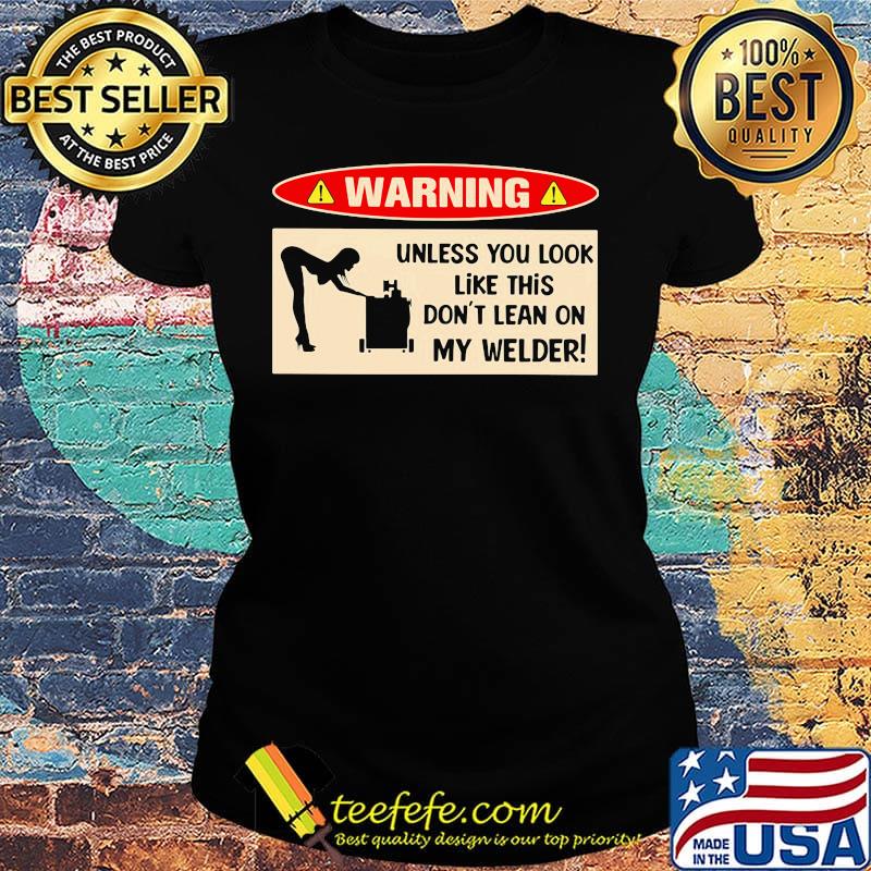 Warning unless you look like this don't learn on my welder s Ladies tee Warning unless you look like this don't learn on my welder s Ladies tee