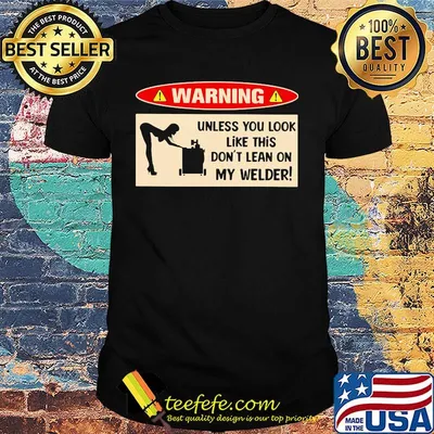 Warning unless you look like this don't learn on my welder shirt