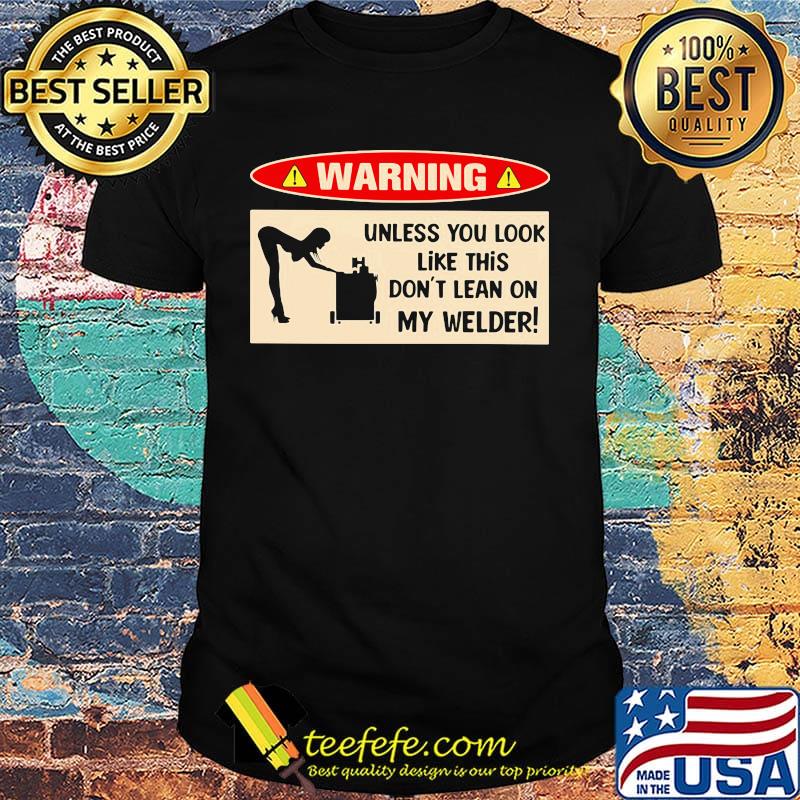 Warning unless you look like this don't learn on my welder shirt Warning unless you look like this don't learn on my welder shirt