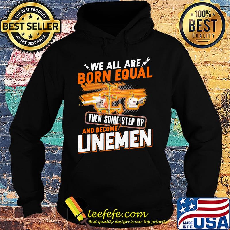 We All Are Born Equal Then Some Step Up And Become Lineme Shirt Hoodie We All Are Born Equal Then Some Step Up And Become Lineme Shirt Hoodie