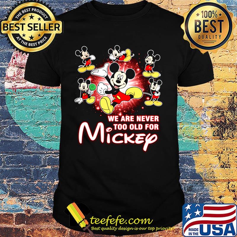 We are never too old for mickey mouse shirt