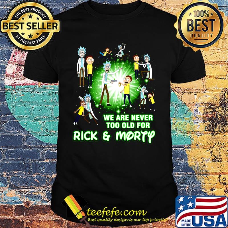 We are never too old for rick and morty cartoon shirt
