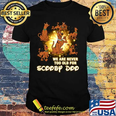 We are never too old for scooby doo light shirt