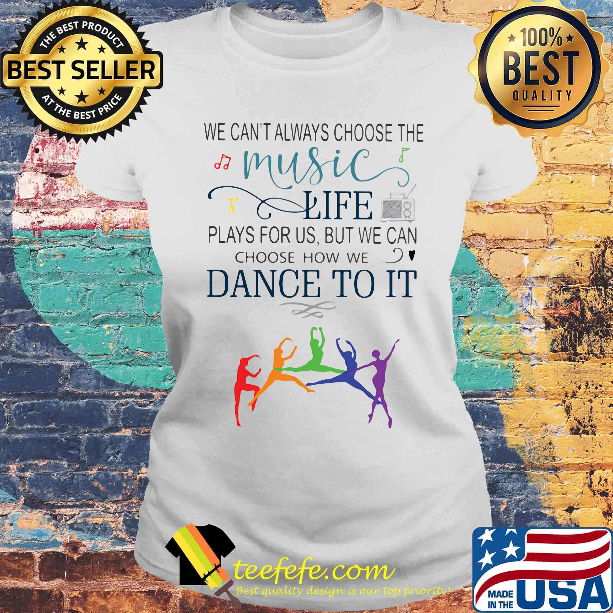 We can't always choose the music life plays for us but we can choose how we dance to it color s Laides tee We can't always choose the music life plays for us but we can choose how we dance to it color s Laides tee