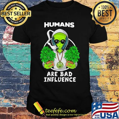 Weed alien humans are bad influence shirt