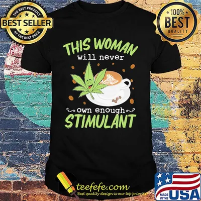 Weed and coffee this woman will never own enough stimulant shirt