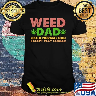 Weed dad like a normal dad except way cooler shirt