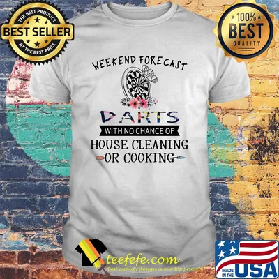 Weekend forecast darts with no chance of house cleaning or cooking shirt
