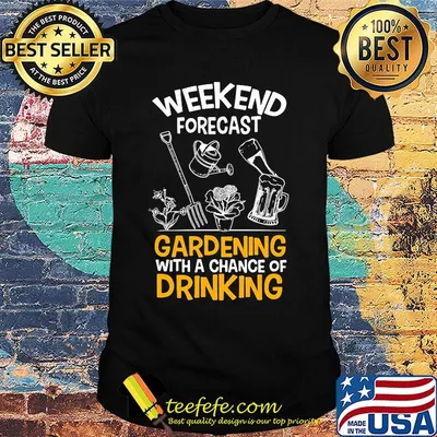 Weekend forecast gardening with a chance of drinking shirt