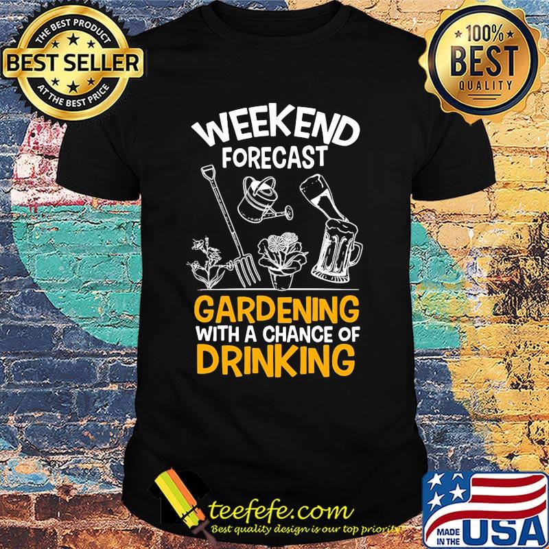 Weekend forecast gardening with a chance of drinking shirt