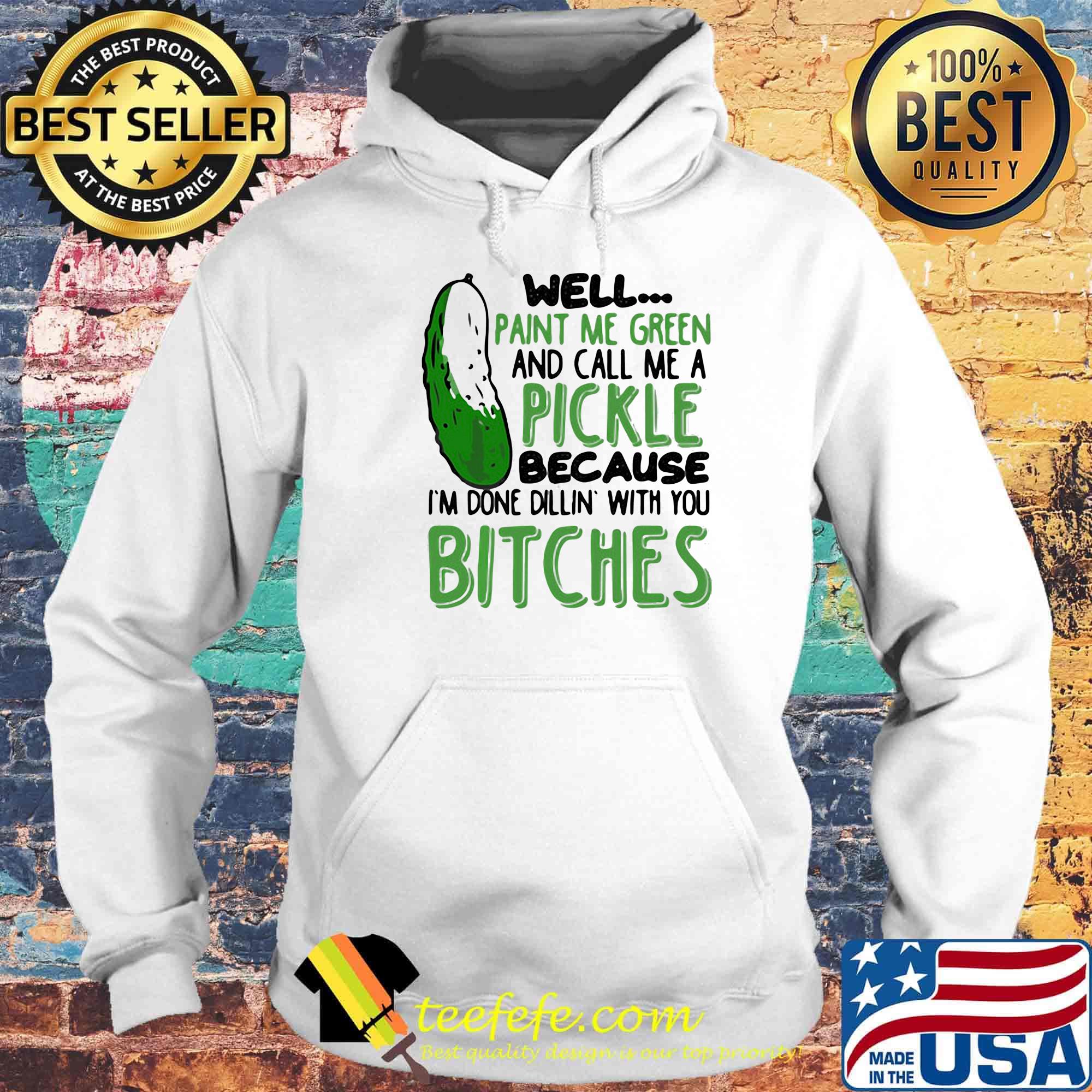 Well Paint Me Green And Call Me A Pickle Because I'm Done Dillin With You Bitches Black Shirt Hoodie Well Paint Me Green And Call Me A Pickle Because I'm Done Dillin With You Bitches Black Shirt Hoodie