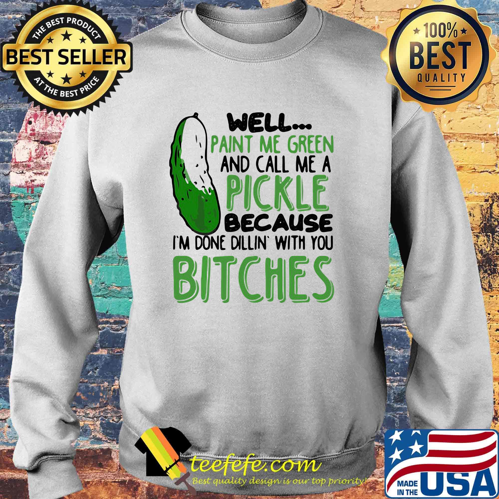 Well Paint Me Green And Call Me A Pickle Because I'm Done Dillin With You Bitches Black Shirt Sweater Well Paint Me Green And Call Me A Pickle Because I'm Done Dillin With You Bitches Black Shirt Sweater