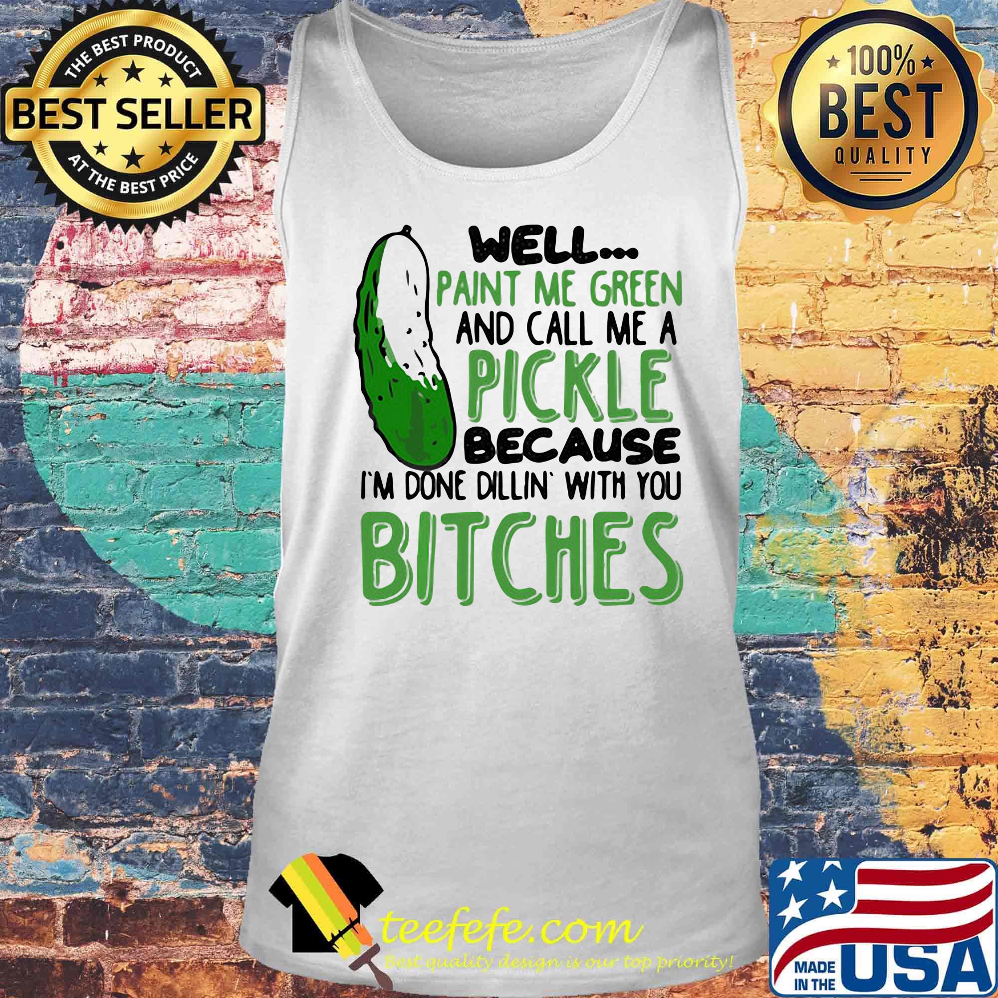 Well Paint Me Green And Call Me A Pickle Because I'm Done Dillin With You Bitches Black Shirt Tank top Well Paint Me Green And Call Me A Pickle Because I'm Done Dillin With You Bitches Black Shirt Tank top